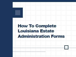 How to Complete Louisiana Estate Administration Forms