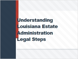 Understanding Louisiana Estate Administration Steps