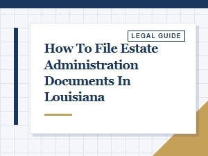 How to File Estate Administration Documents in Louisiana