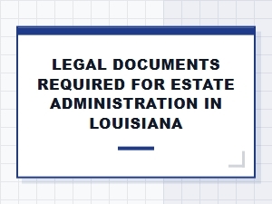 Legal Documents Required for Estate Administration in Louisiana