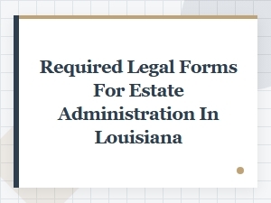 Required Legal Forms for Estate Administration in Louisiana